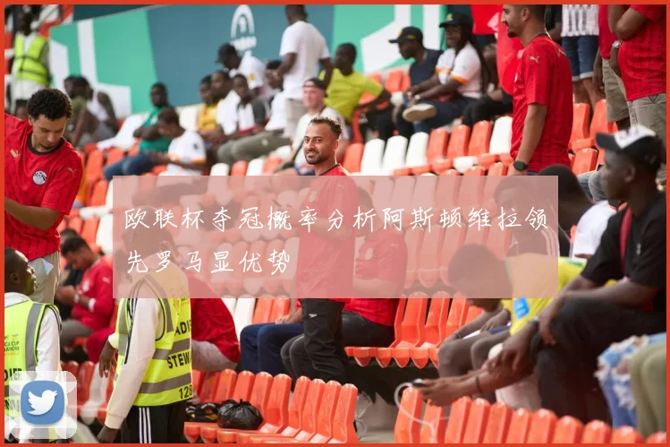 欧联杯夺冠概率分析阿斯顿维拉领先罗马显优势