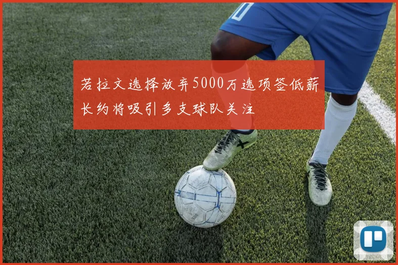 若拉文选择放弃5000万选项签低薪长约将吸引多支球队关注