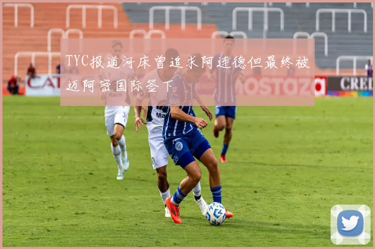 TYC报道河床曾追求阿连德但最终被迈阿密国际签下