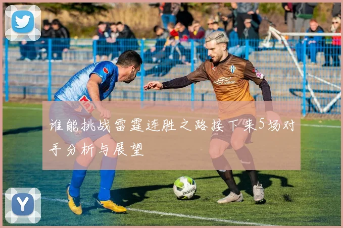 谁能挑战雷霆连胜之路接下来5场对手分析与展望