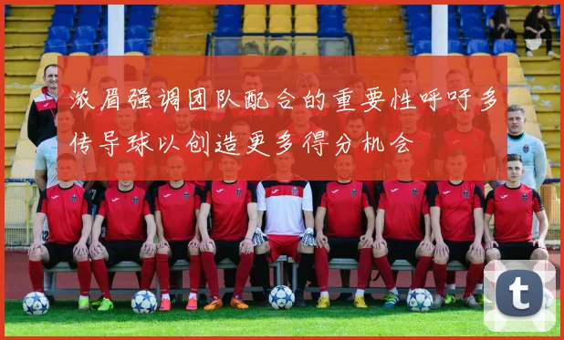 浓眉强调团队配合的重要性呼吁多传导球以创造更多得分机会