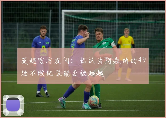 英超官方发问：你认为阿森纳的49场不败纪录能否被超越
