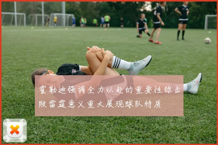 霍勒迪强调全力以赴的重要性称击败雷霆意义重大展现球队特质