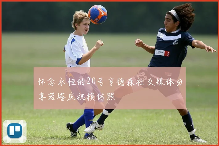 怀念永恒的20号亨德森社交媒体分享若塔庆祝模仿照