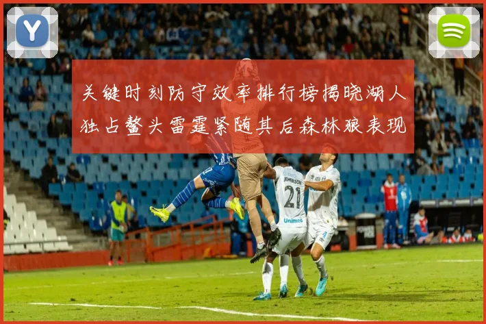 关键时刻防守效率排行榜揭晓湖人独占鳌头雷霆紧随其后森林狼表现不俗