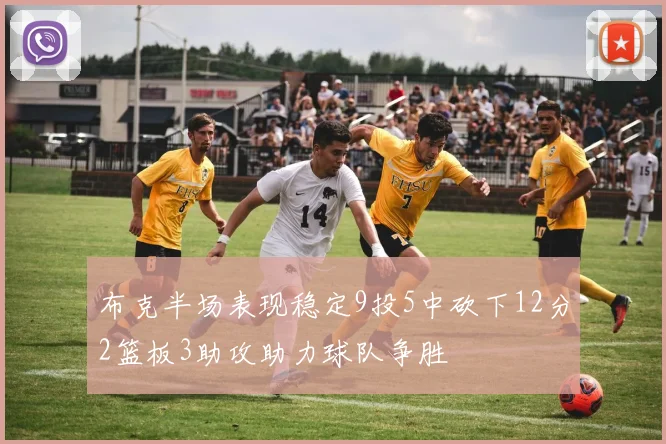 布克半场表现稳定9投5中砍下12分2篮板3助攻助力球队争胜