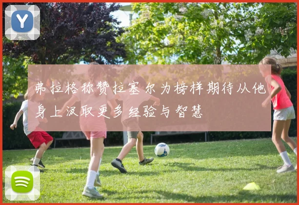 弗拉格称赞拉塞尔为榜样期待从他身上汲取更多经验与智慧