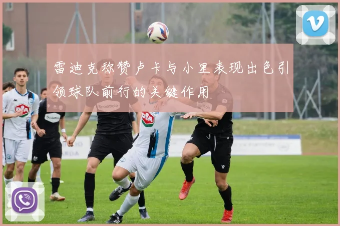 雷迪克称赞卢卡与小里表现出色引领球队前行的关键作用