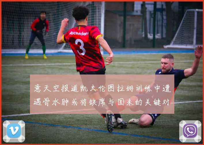 意天空报道凯夫伦图拉姆训练中遭遇骨水肿或将缺席与国米的关键对决