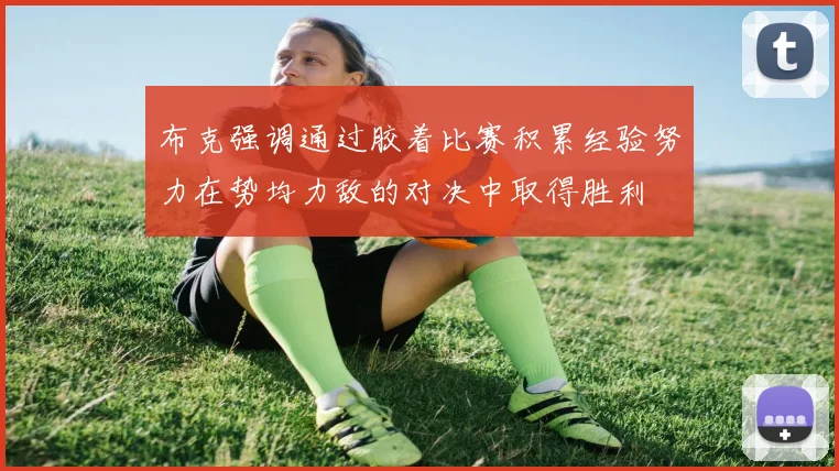 布克强调通过胶着比赛积累经验努力在势均力敌的对决中取得胜利