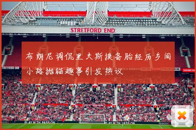 布朗尼调侃里夫斯换备胎经历乡间小路抛锚趣事引发热议