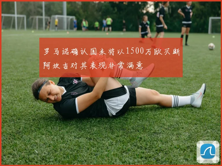 罗马诺确认国米将以1500万欧买断阿坎吉对其表现非常满意