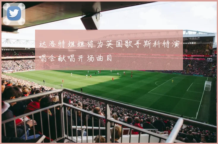 达洛特姐姐将为英国歌手斯科特演唱会献唱开场曲目
