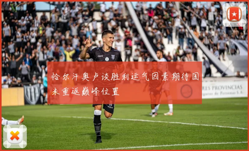 恰尔汗奥卢谈胜利运气因素期待国米重返巅峰位置