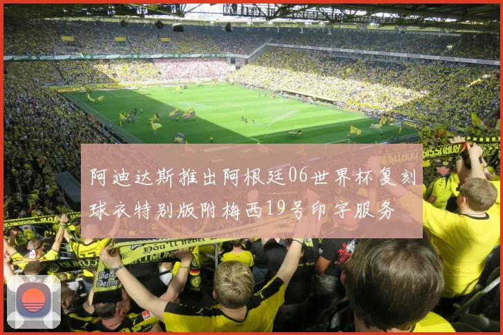 阿迪达斯推出阿根廷06世界杯复刻球衣特别版附梅西19号印字服务