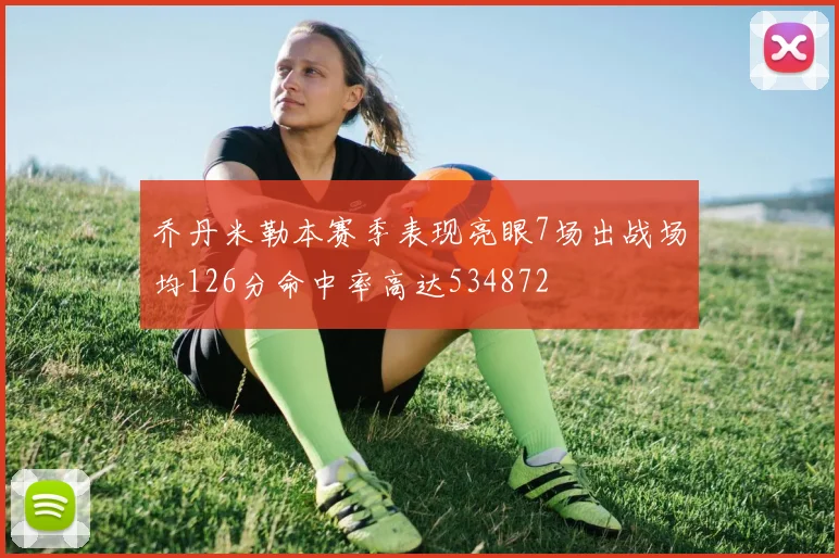 乔丹米勒本赛季表现亮眼7场出战场均126分命中率高达534872