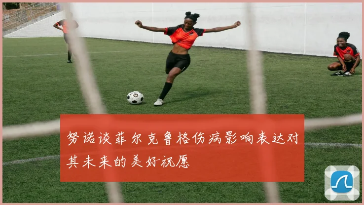 努诺谈菲尔克鲁格伤病影响表达对其未来的美好祝愿