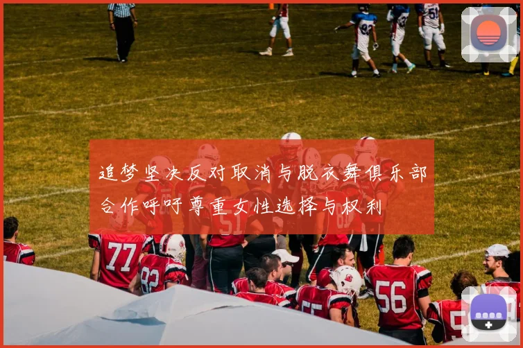 追梦坚决反对取消与脱衣舞俱乐部合作呼吁尊重女性选择与权利